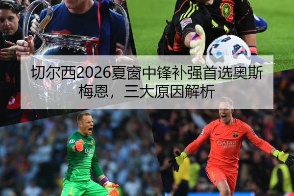 切尔西2026夏窗中锋补强首选奥斯梅恩，三大原因解析